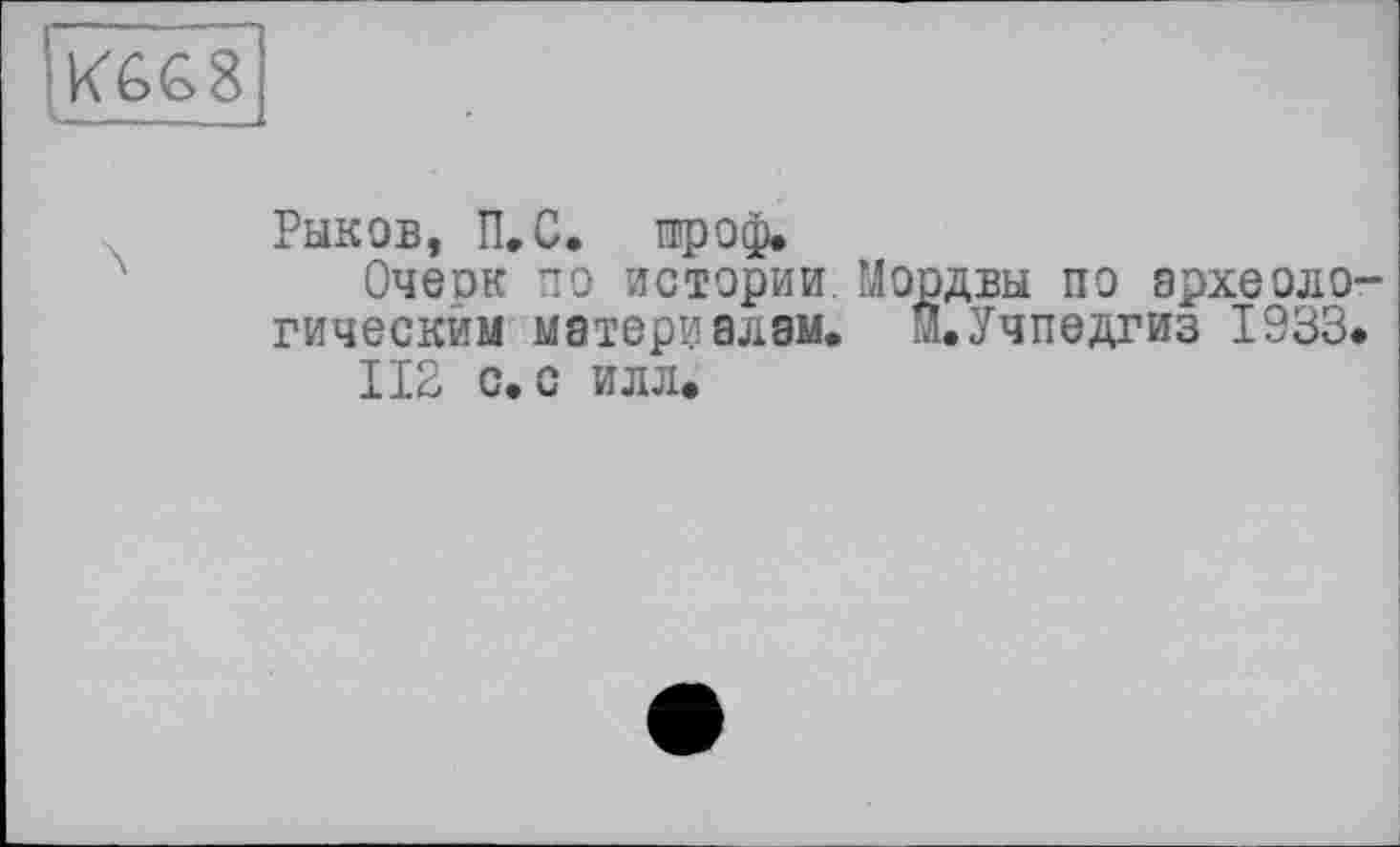 ﻿Раков, П. С. про®.
Очерк по истории Мордва по эрхеоло гическим материалам. ^.Учпедгиз 1933.
112 с. с илл.